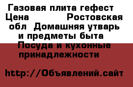 Газовая плита гефест › Цена ­ 3 000 - Ростовская обл. Домашняя утварь и предметы быта » Посуда и кухонные принадлежности   